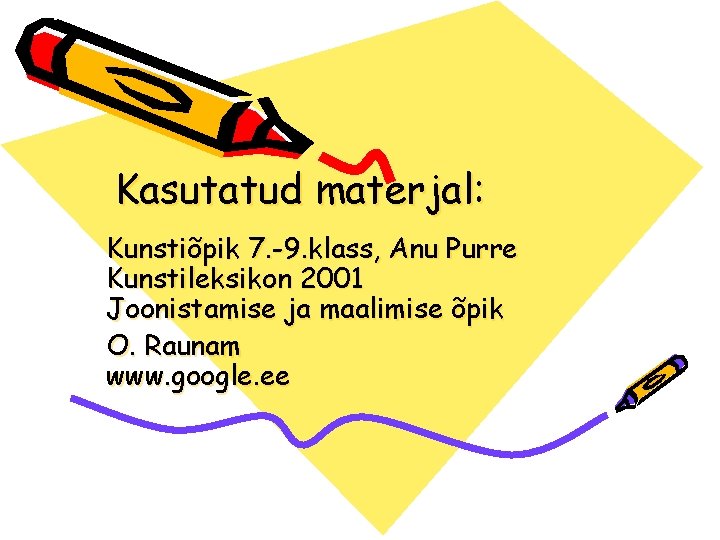 Kasutatud materjal: Kunstiõpik 7. -9. klass, Anu Purre Kunstileksikon 2001 Joonistamise ja maalimise õpik