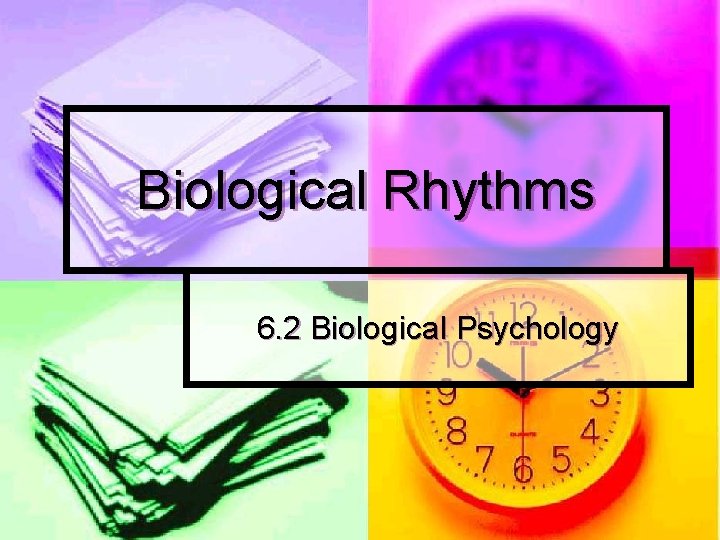 Biological Rhythms 6. 2 Biological Psychology 