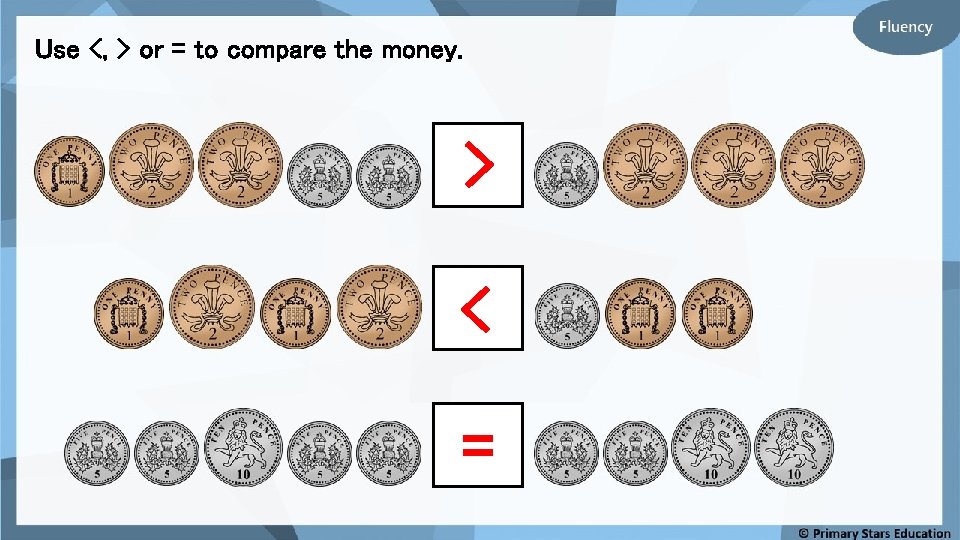 Use <, > or = to compare the money. > < = 