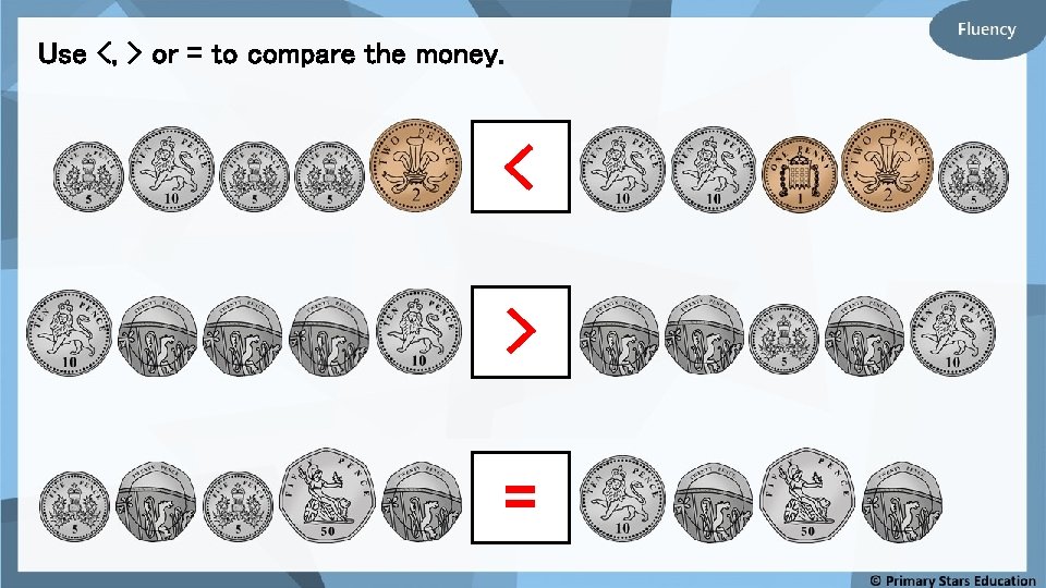 Use <, > or = to compare the money. < > = 
