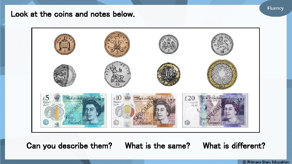 Look at the coins and notes below. Can you describe them? What is the