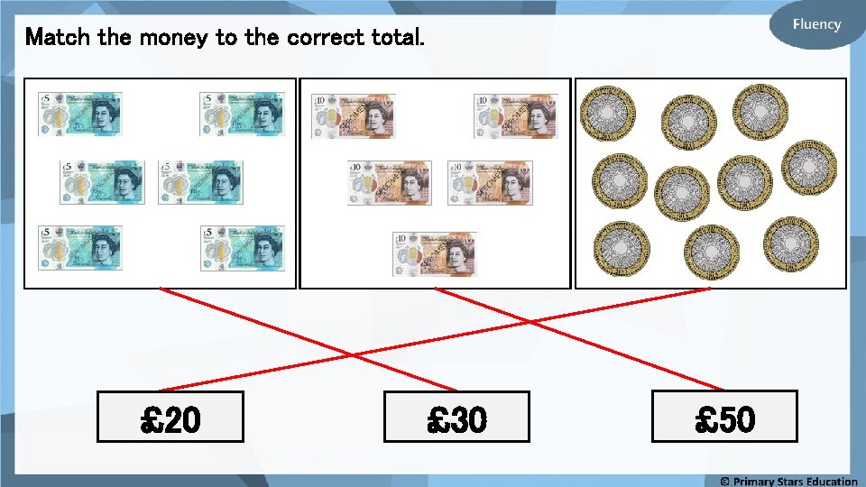 Match the money to the correct total. £ 20 £ 30 £ 50 