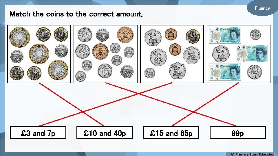 Fluency Match the coins to the correct amount. £ 3 and 7 p £