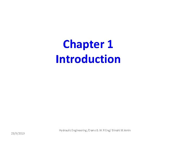 Chapter 1 Introduction 23/9/2019 Hydraulic Engineering /Dams & W. R Eng/ Binahi. M. Amin