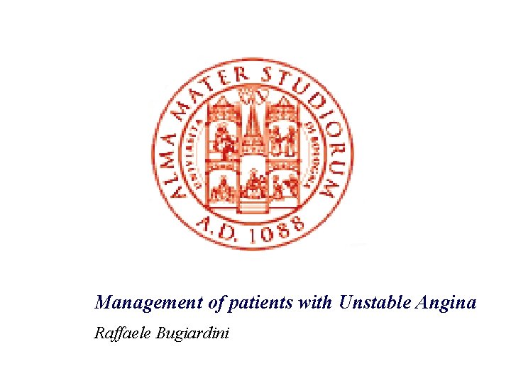 Management of patients with Unstable Angina Raffaele Bugiardini 