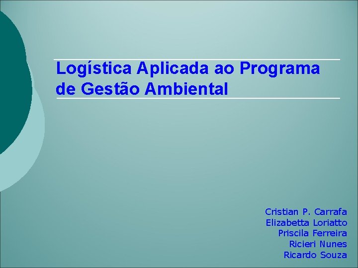 Logística Aplicada ao Programa de Gestão Ambiental Cristian P. Carrafa Elizabetta Loriatto Priscila Ferreira