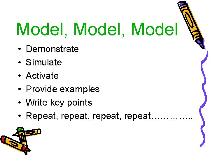 Model, Model • • • Demonstrate Simulate Activate Provide examples Write key points Repeat,