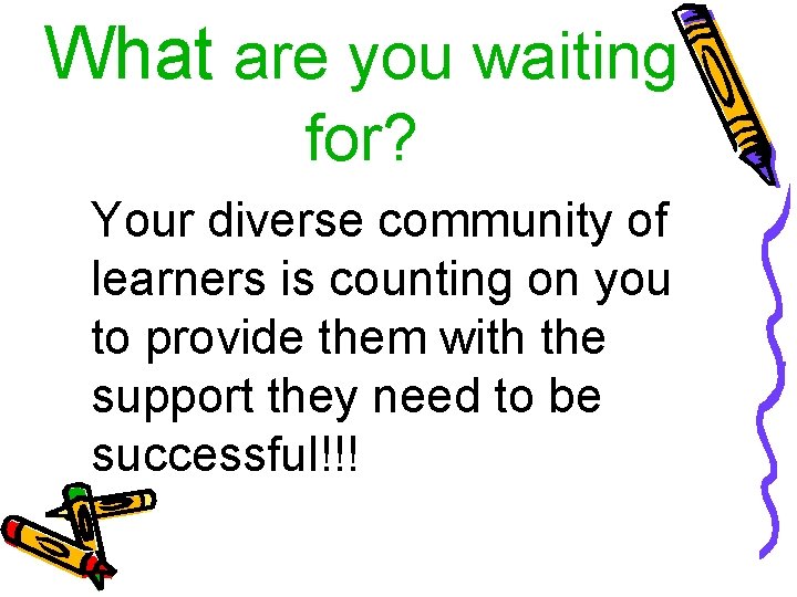 What are you waiting for? Your diverse community of learners is counting on you