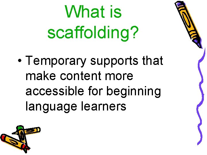 What is scaffolding? • Temporary supports that make content more accessible for beginning language