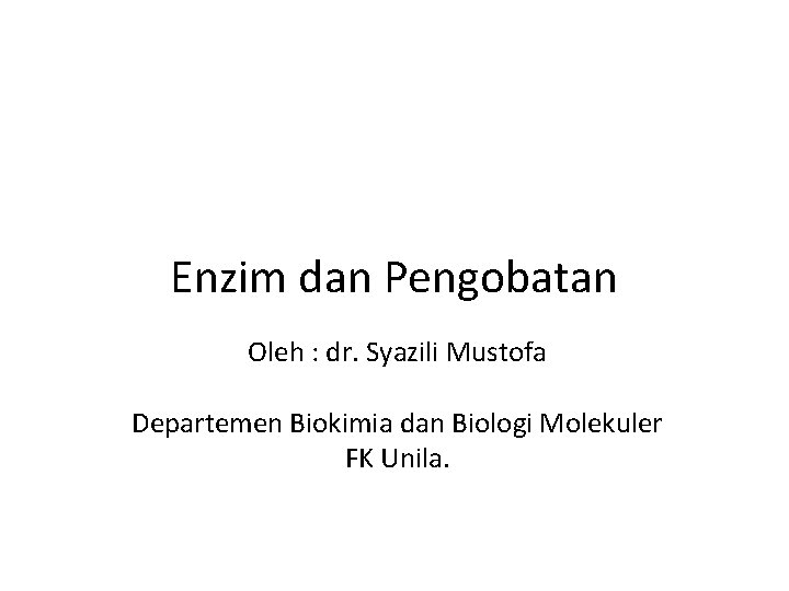 Enzim dan Pengobatan Oleh : dr. Syazili Mustofa Departemen Biokimia dan Biologi Molekuler FK