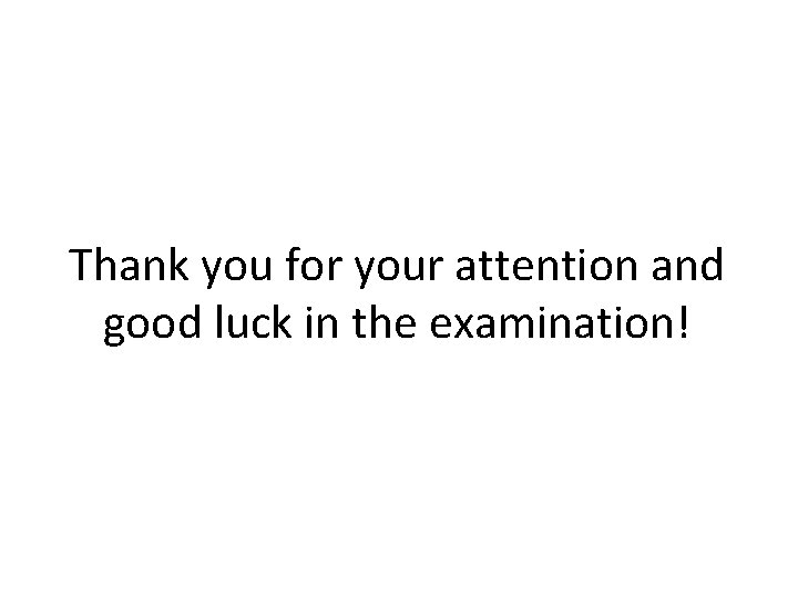 Thank you for your attention and good luck in the examination! 