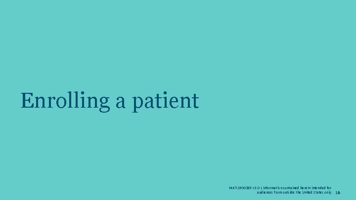 Enrolling a patient MAT-1900289 v 1. 0 | Information contained herein intended for audiences