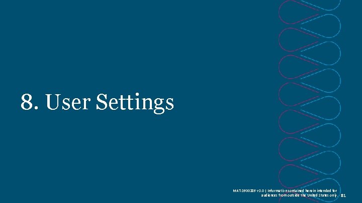 8. User Settings MAT-1900289 v 1. 0 | Information contained herein intended for audiences