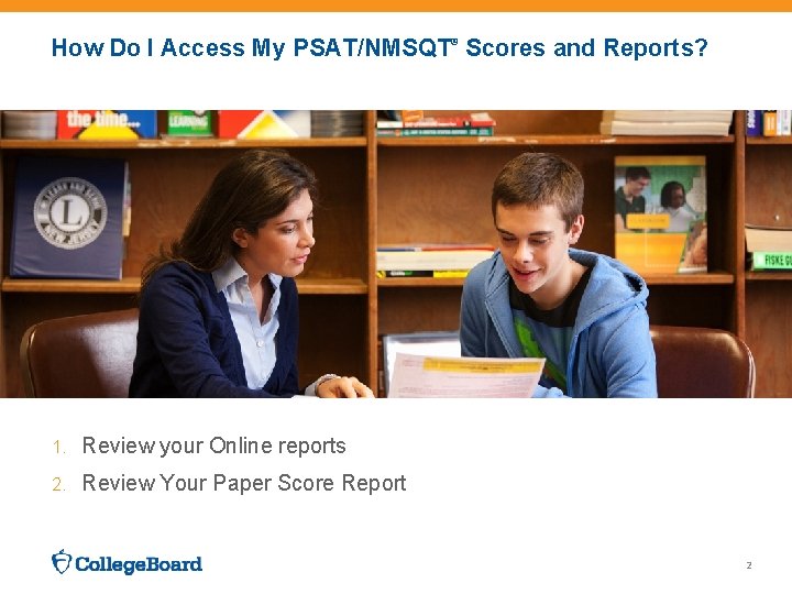 How Do I Access My PSAT/NMSQT® Scores and Reports? 1. Review your Online reports