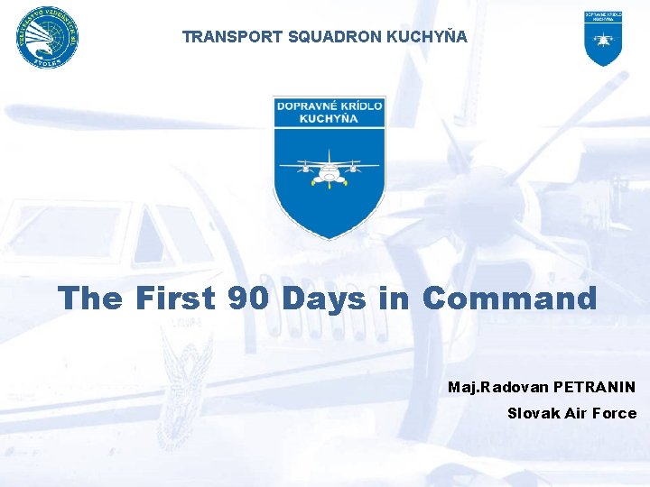 TRANSPORT SQUADRON KUCHYŇA The First 90 Days in Command Maj. Radovan PETRANIN Slovak Air