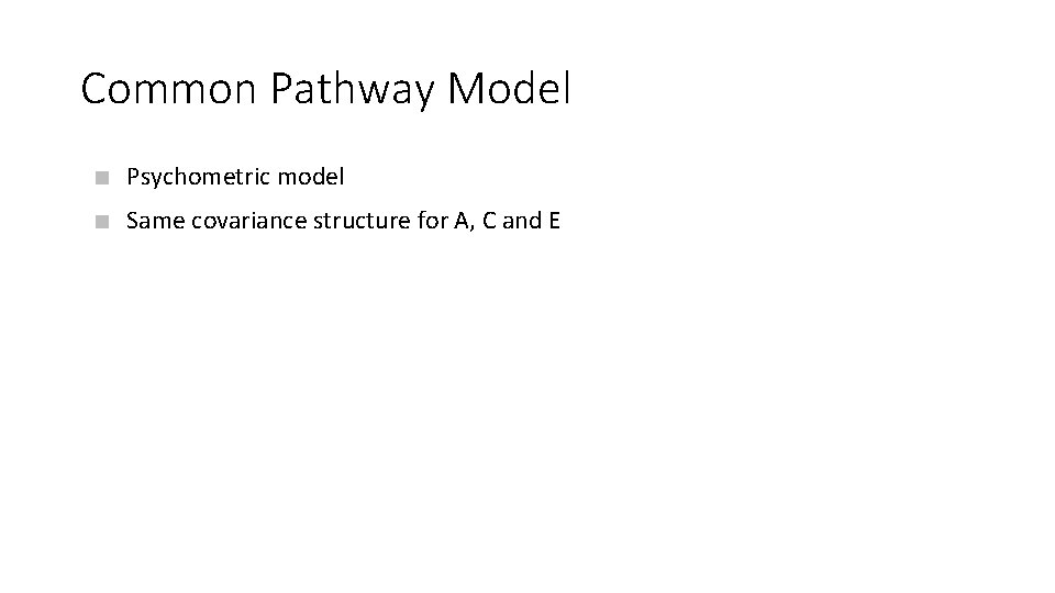 Common Pathway Model Psychometric model Same covariance structure for A, C and E 