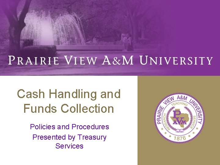 Cash Handling and Funds Collection Policies and Procedures Presented by Treasury Services 