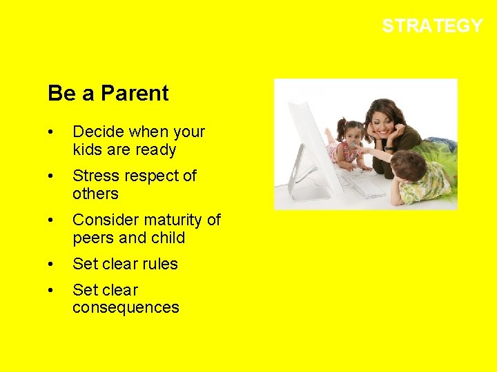 STRATEGY Be a Parent • Decide when your kids are ready • Stress respect