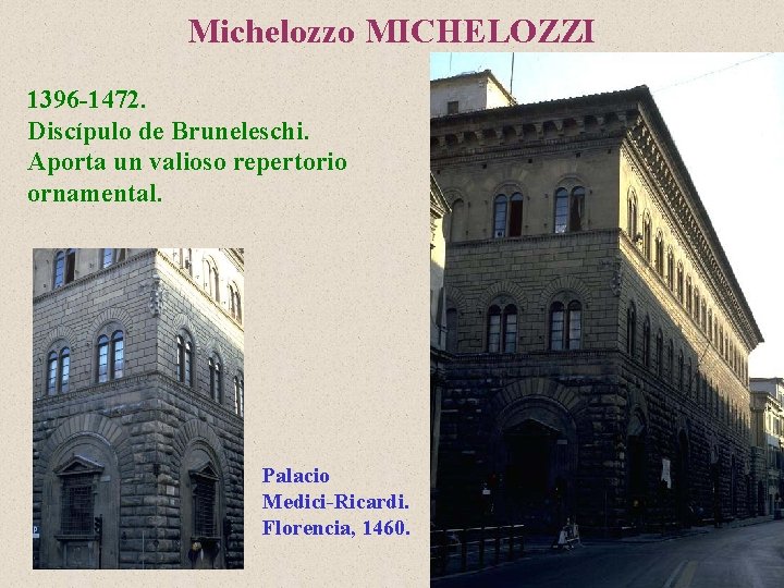 Michelozzo MICHELOZZI 1396 -1472. Discípulo de Bruneleschi. Aporta un valioso repertorio ornamental. Palacio Medici-Ricardi.