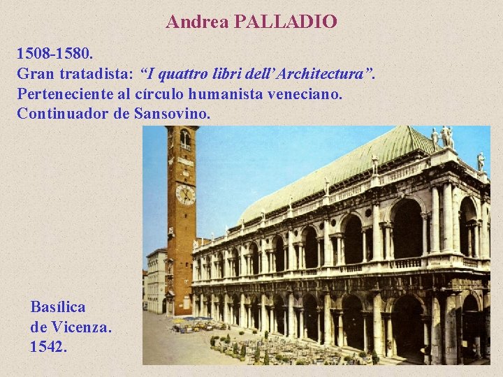 Andrea PALLADIO 1508 -1580. Gran tratadista: “I quattro libri dell’Architectura”. Perteneciente al círculo humanista