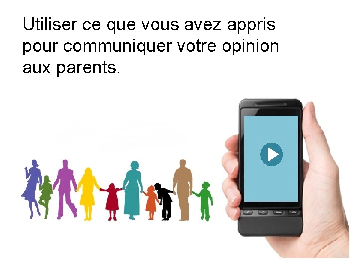 Utiliser ce que vous avez appris pour communiquer votre opinion aux parents. 