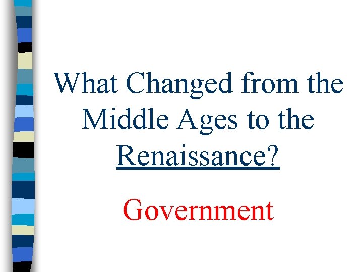What Changed from the Middle Ages to the Renaissance? Government What Changed from the Middle Ages to the Renaissance? Government
