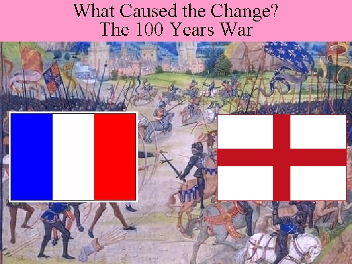 What Caused the Change? The 100 Years War What Caused the Change? The 100 Years War