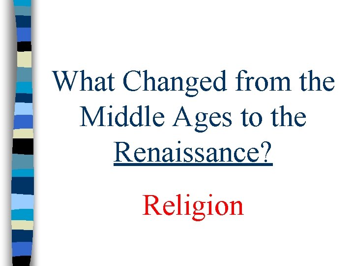 What Changed from the Middle Ages to the Renaissance? Religion What Changed from the Middle Ages to the Renaissance? Religion