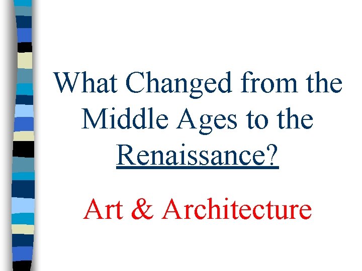 What Changed from the Middle Ages to the Renaissance? Art & Architecture What Changed from the Middle Ages to the Renaissance? Art & Architecture
