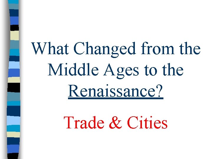 What Changed from the Middle Ages to the Renaissance? Trade & Cities What Changed from the Middle Ages to the Renaissance? Trade & Cities
