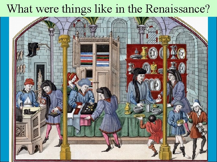 What were things like in the Renaissance? What were things like in the Renaissance?