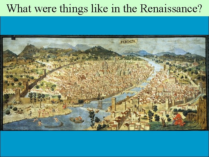 What were things like in the Renaissance? What were things like in the Renaissance?