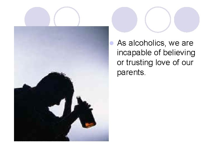 l As alcoholics, we are incapable of believing or trusting love of our parents.