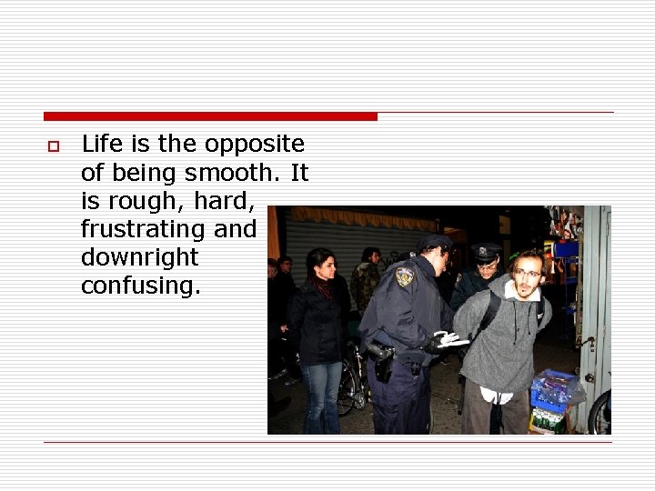 o Life is the opposite of being smooth. It is rough, hard, frustrating and