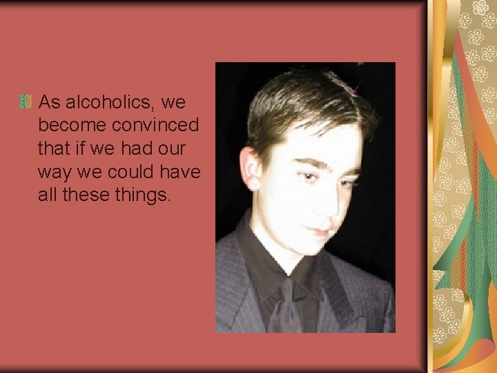 As alcoholics, we become convinced that if we had our way we could have