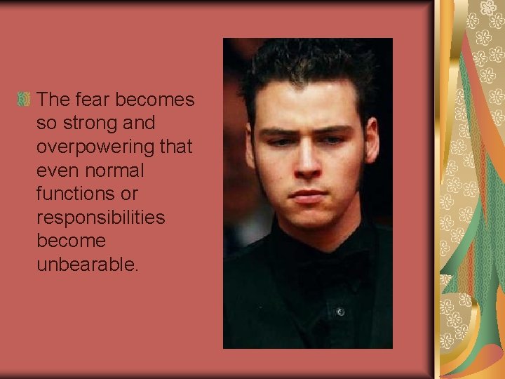 The fear becomes so strong and overpowering that even normal functions or responsibilities become
