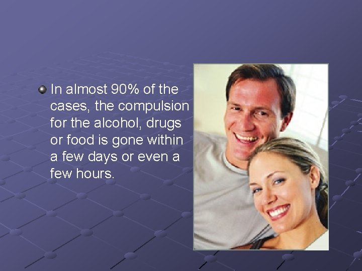 In almost 90% of the cases, the compulsion for the alcohol, drugs or food