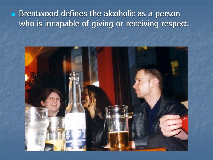 n Brentwood defines the alcoholic as a person who is incapable of giving or