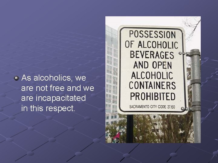 As alcoholics, we are not free and we are incapacitated in this respect. 