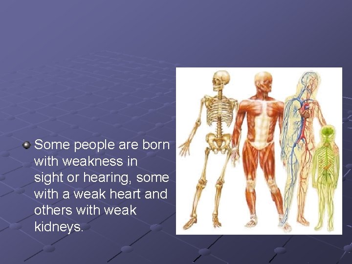 Some people are born with weakness in sight or hearing, some with a weak