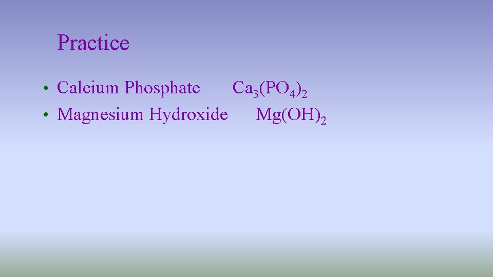 Practice • Calcium Phosphate Ca 3(PO 4)2 • Magnesium Hydroxide Mg(OH)2 