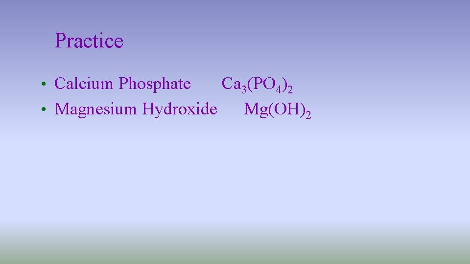 Practice • Calcium Phosphate Ca 3(PO 4)2 • Magnesium Hydroxide Mg(OH)2 