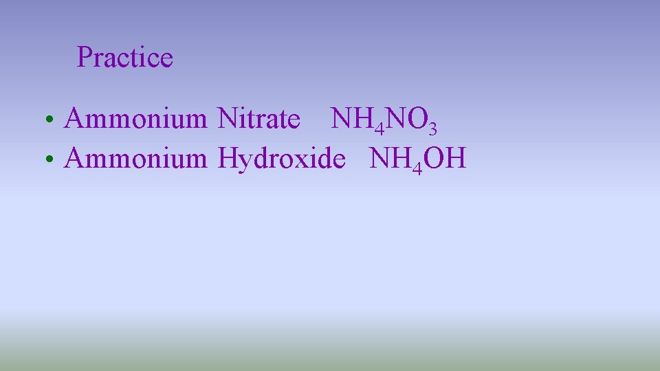 Practice • Ammonium Nitrate NH 4 NO 3 • Ammonium Hydroxide NH 4 OH