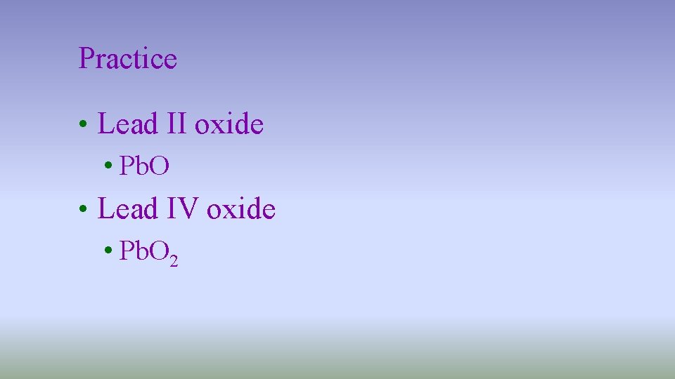 Practice • Lead II oxide • Pb. O • Lead IV oxide • Pb.