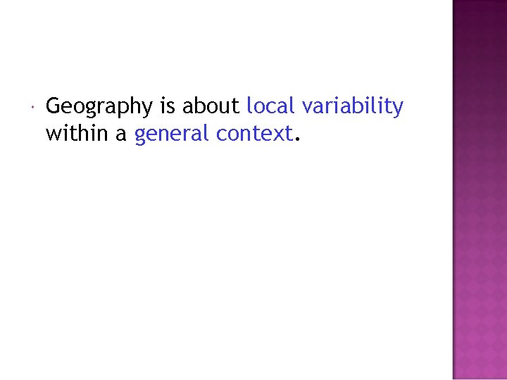  Geography is about local variability within a general context. 