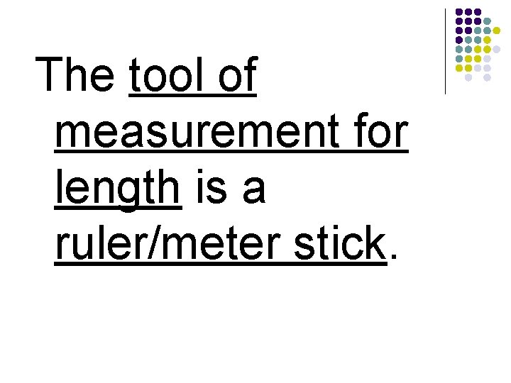 The tool of measurement for length is a ruler/meter stick. 