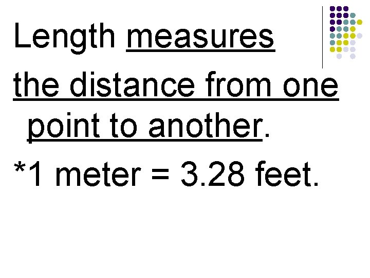Length measures the distance from one point to another. *1 meter = 3. 28