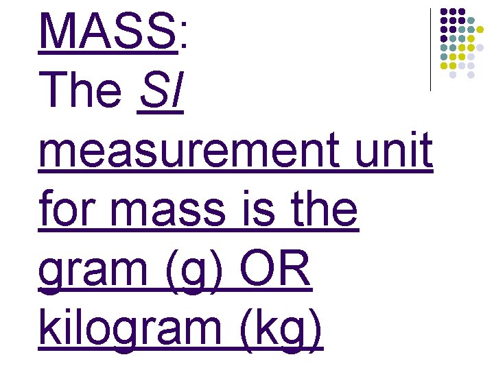 MASS: The SI measurement unit for mass is the gram (g) OR kilogram (kg)
