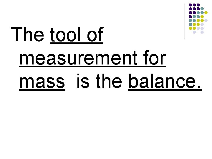 The tool of measurement for mass is the balance. 