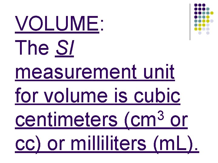 VOLUME: The SI measurement unit for volume is cubic 3 centimeters (cm or cc)